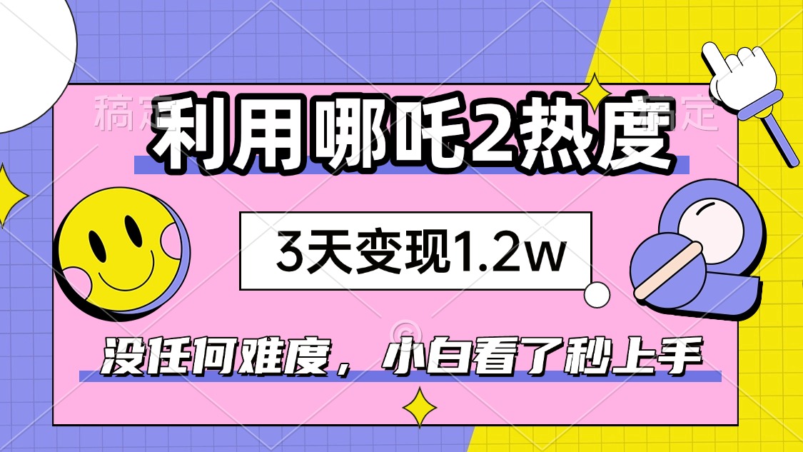 如何利用哪吒2爆火，3天赚1.2W，没有任何难度，小白看了秒学会，抓紧时…-米秀网