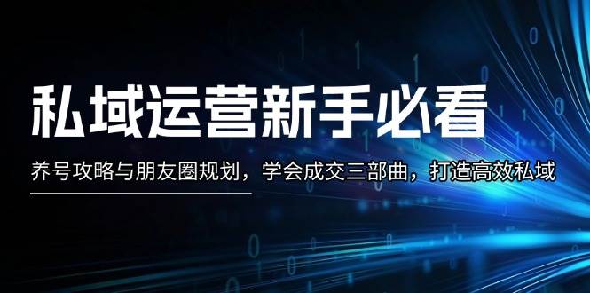 私域运营新手必看：养号攻略与朋友圈规划，学会成交三部曲，打造高效私域-米秀网