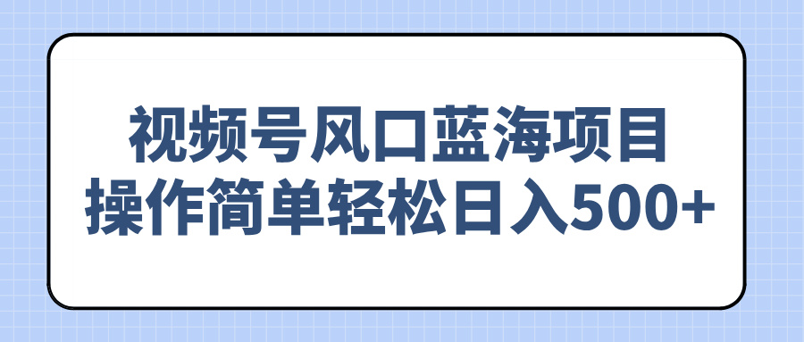 视频号风口蓝海项目，操作简单轻松日入500+-米秀网