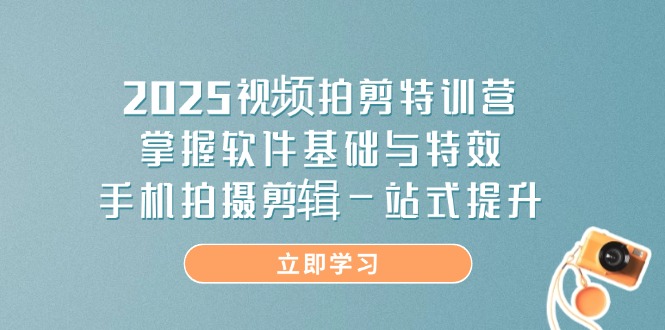 2025视频拍剪特训营，掌握软件基础与特效，手机拍摄剪辑一站式提升-米秀网