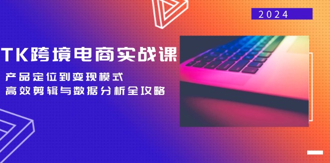 TK跨境电商实战课：产品定位到变现模式，高效剪辑与数据分析全攻略-米秀网