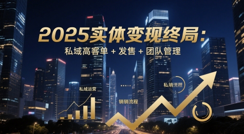2025实体变现终局：私域高客单+发售+团队管理-米秀网