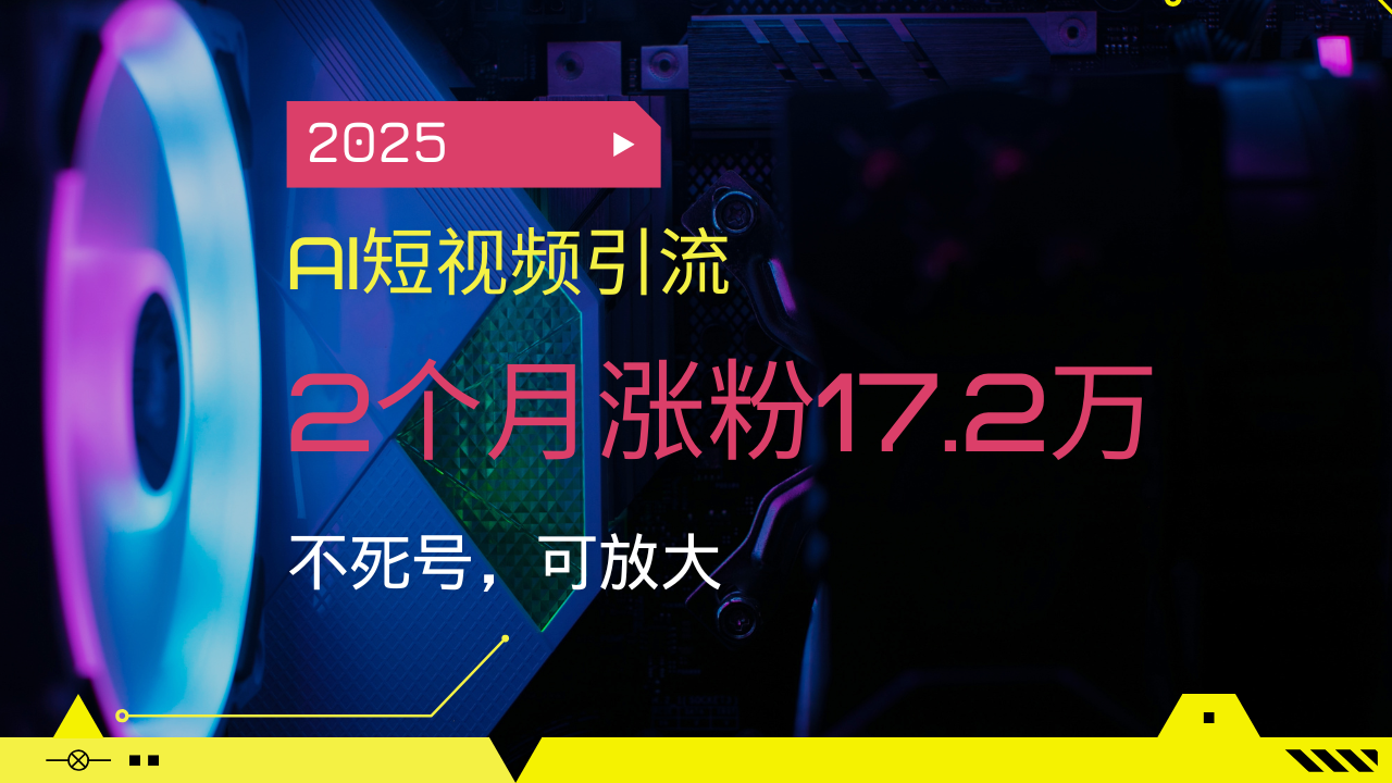 2025AI短视频引流，2个月涨粉17.2万，不死号，可放大-米秀网