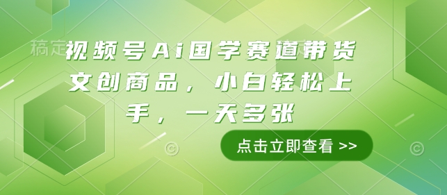 视频号Ai国学赛道带货文创商品，小白轻松上手，一天多张-米秀网