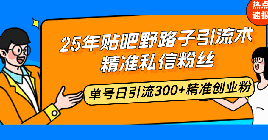 25年贴吧野路子引流术，精准私信粉丝，单号日引流300+精准创业粉-米秀网