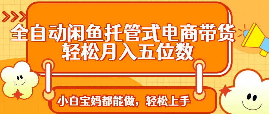 全自动闲鱼托管式电商带货 轻松实现月入五位数-米秀网