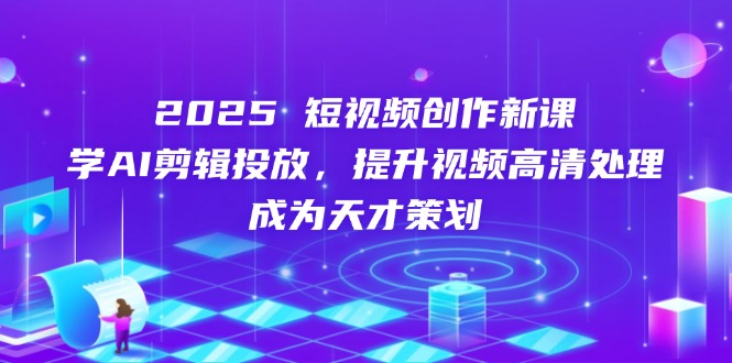 2025短视频创作新课，学AI剪辑投放，提升视频高清处理，成为天才策划-米秀网