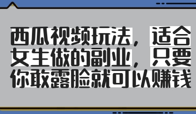 西瓜视频玩法，适合女生做的副业，只要你敢露脸就有收益-米秀网