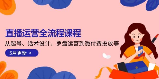 直播运营全流程课程-5月更新：从起号、话术设计、罗盘运营到微付费投放等-米秀网