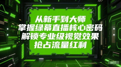 从新手到大师，掌握绿幕直播核心密码，解锁专业级视觉效果，抢占流量红利-米秀网