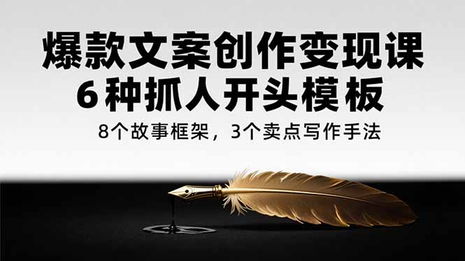 爆款文案创作变现课，6种抓人开头模板，8个故事框架，3个卖点写作手法-米秀网