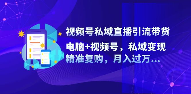 视频号私域直播引流带货：电脑+视频号，私域变现，精准复购，月入过万…-米秀网