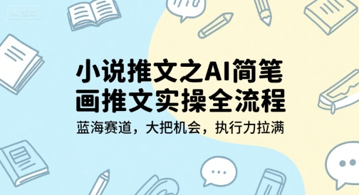 小说推文之AI简笔画推文实操全流程，蓝海赛道，大把机会，执行力拉满-米秀网