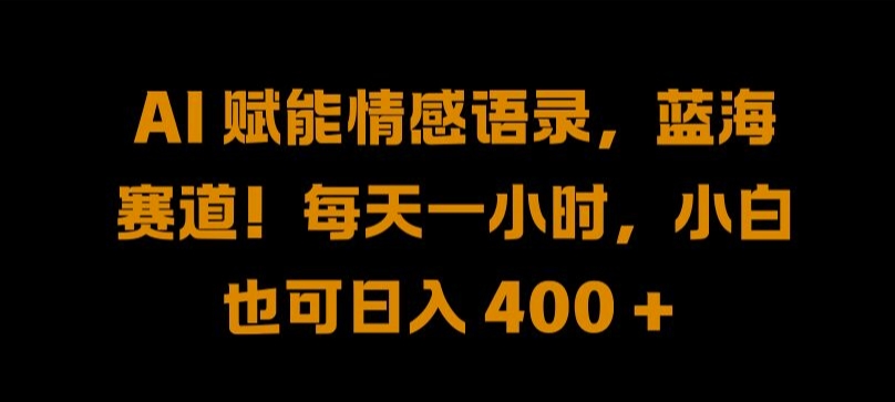 AI 赋能情感语录，蓝海赛道!每天一小时，小白也可日入 400 + 【揭秘】-米秀网