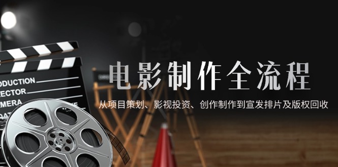 电影制作全流程，从项目策划、影视投资、创作制作到宣发排片及版权回收-米秀网