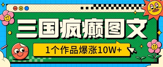 三国疯癫图文，1个作品爆涨10W+，3分钟教会你，趁着风口无脑冲(附详细教学)-米秀网