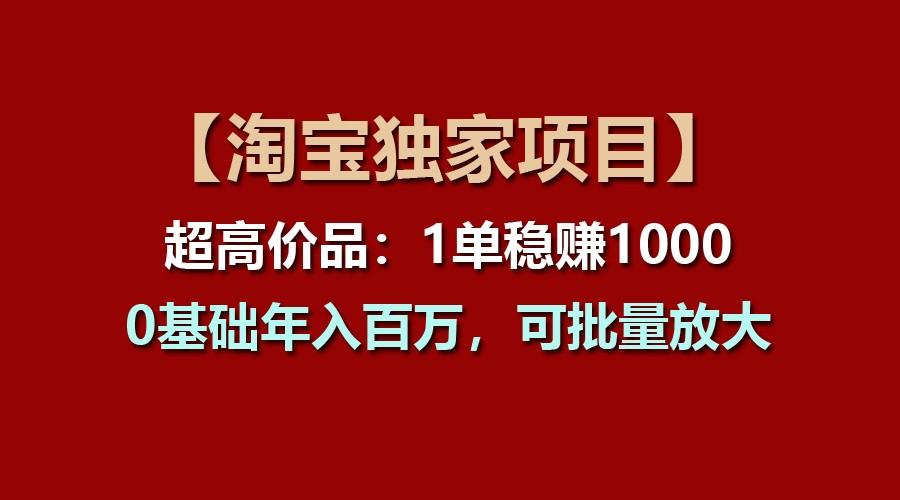 【淘宝独家项目】超高价品：1单稳赚1000多，0基础年入百万，可批量放大-米秀网