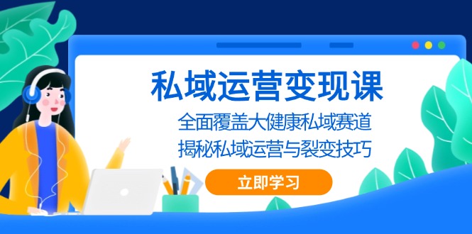 私域 运营变现课，全面覆盖大健康私域赛道，揭秘私域 运营与裂变技巧-米秀网