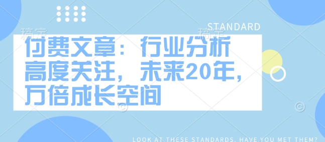 付费文章：行业分析 高度关注，未来20年，万倍成长空间-米秀网