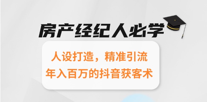 房产经纪人必学：人设打造，精准引流，年入百万的抖音获客术-米秀网