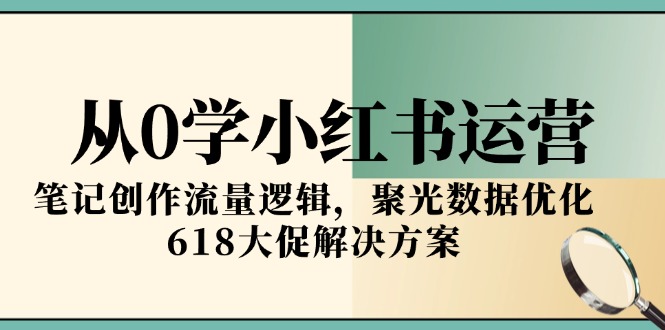 从0学小红书运营，笔记创作流量逻辑，聚光数据优化，618大促解决方案-米秀网