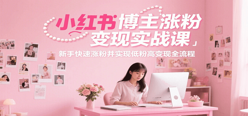 小红书博主涨粉变现实战课，新手快速涨粉并实现低粉高变现全流程-米秀网