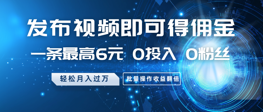 发布视频即可得佣金，一条最高6元，0投入0粉丝，月入过万，批量操作收益翻倍-米秀网