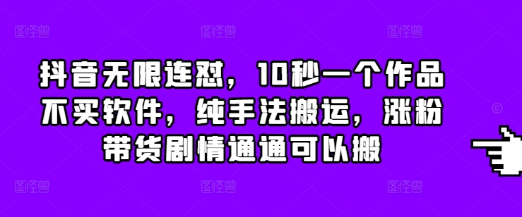 抖音无限连怼，10秒一个作品不买软件，纯手法搬运，涨粉带货剧情通通可以搬-米秀网