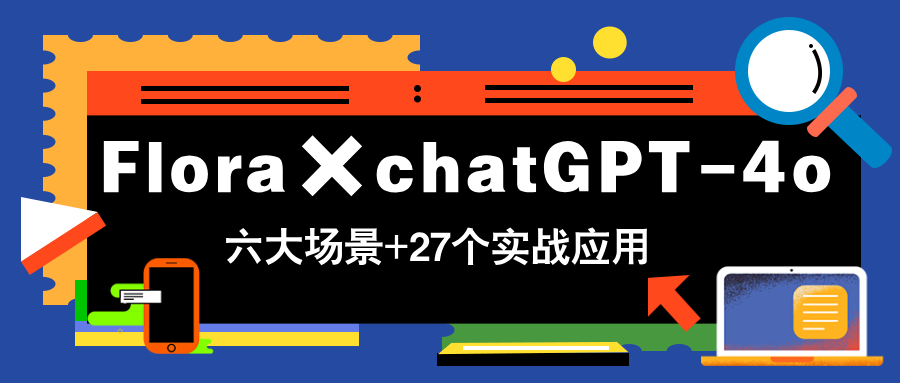 Flora×chatGPT-4o，带你玩转六大场景的27个实战应用，学完立即变现-米秀网