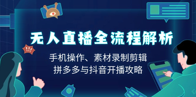 无人直播全流程解析：手机操作、素材录制剪辑、拼多多与抖音开播攻略-米秀网