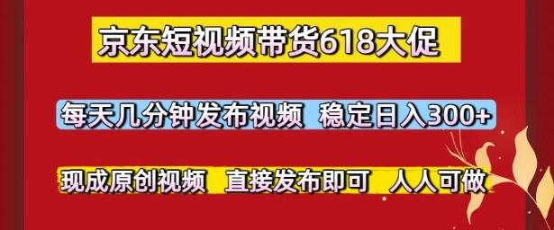 京东短视频带货618大促，每天几分钟发布视频，稳定日入3张+，现成原创视频，直接发布即可【揭秘】-米秀网