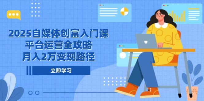 2025自媒体创富入门课，平台运营全攻略，月入2万变现路径-米秀网