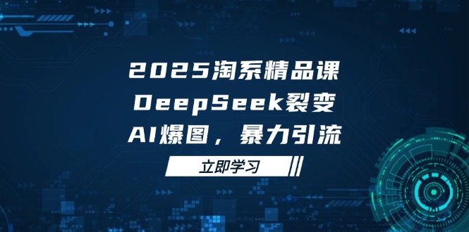 2025 淘系精品课，DeepSeek 裂变，AI 爆图，暴力引流-米秀网