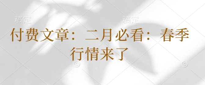 付费文章：二月必看：春季行情来了-米秀网