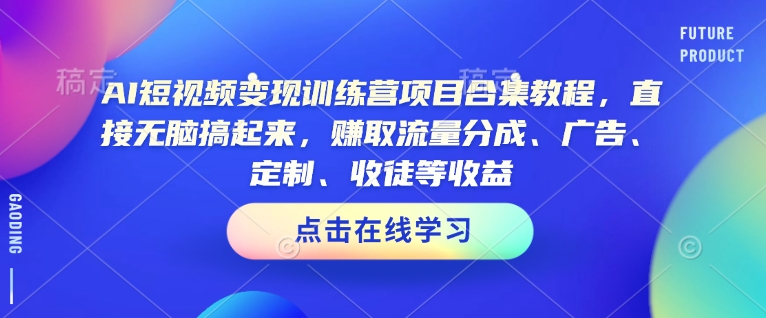 AI短视频变现训练营项目合集教程，直接无脑搞起来，赚取流量分成、广告、定制、收徒等收益-米秀网