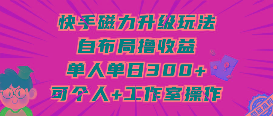 (9368期)快手磁力升级玩法，自布局撸收益，单人单日300+，个人工作室均可操作-米秀网