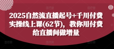 2025自然流直播起号+千川付费实操线上课(62节)，教你用付费给直播间做增量-米秀网