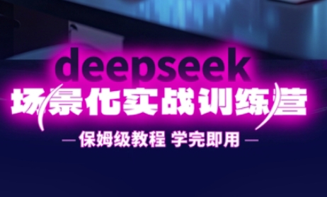 DeepSeek场景化实战训练营，保姆级教程，学完即用，手把手教你用DeepSeek提升效率-米秀网