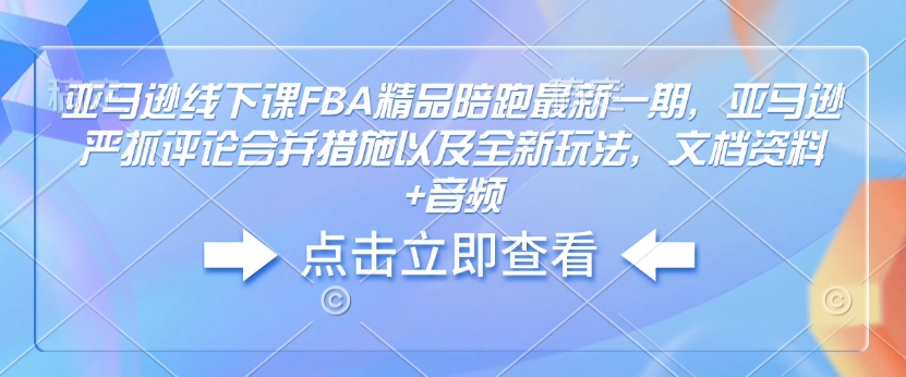 亚马逊线下课FBA精品陪跑最新一期，亚马逊严抓评论合并措施以及全新玩法，文档资料+音频-米秀网