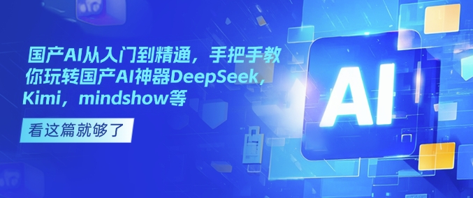 国产AI从入门到精通，手把手教你玩转国产AI神器DeepSeek，Kimi，mindshow等-米秀网
