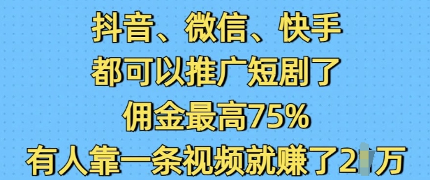 抖音微信快手都可以推广短剧了，佣金最高75%，有人靠一条视频就挣了2W-米秀网