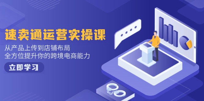 速卖通运营实操课，从产品上传到店铺布局，全方位提升你的跨境电商能力-米秀网