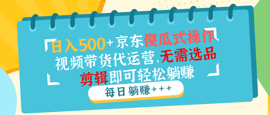 日入500+京东傻瓜式操作，视频带货代运营，无需选品剪辑即可轻松躺赚-米秀网