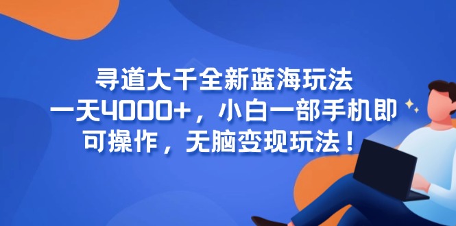寻道大千全新蓝海玩法，一天4000+，小白一部手机即可操作，无脑变现玩法！-米秀网