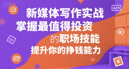 新媒体写作实战，学握最值得投资的职场技能，提升你的挣钱能力-米秀网