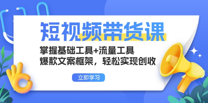 短视频带货课：掌握基础工具+流量工具，爆款文案框架，轻松实现创收-米秀网