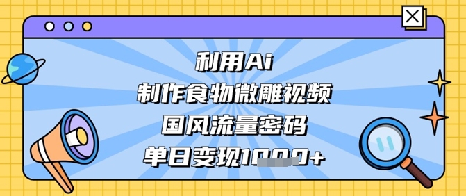 利用Ai制作食物微雕视频，国风流量密码，单日变现数张-米秀网