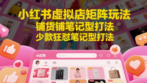 小红书虚拟店矩阵玩法，铺货铺笔记型打法，少款狂怼笔记型打法-米秀网