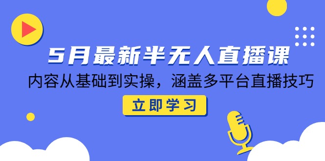 5月最新半无人直播课，内容从基础到实操，涵盖多平台直播技巧-米秀网