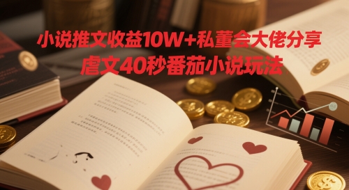 小说推文收益10W+私董会大佬分享，虐文40秒番茄小说玩法-米秀网